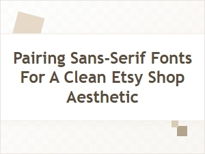Pairing Sans-Serif Fonts for Your Etsy Shop